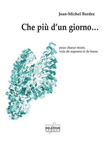 Couverture du livre « Che piu d'un giorno pour choeur mixte, voix de soprano et de basse » de Jean-Michel Bardez aux éditions Delatour