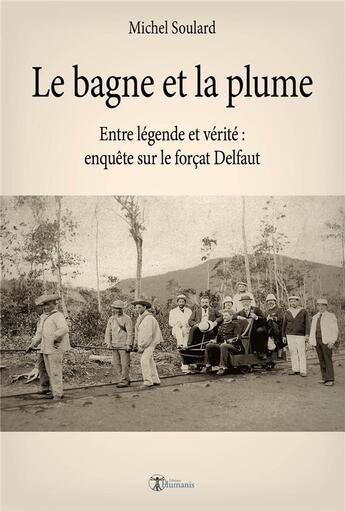 Couverture du livre « Le bagne et la plume ; entre légende et vérité : enquête sur le forçat Delfaut » de Michel Soulard aux éditions Editions Humanis