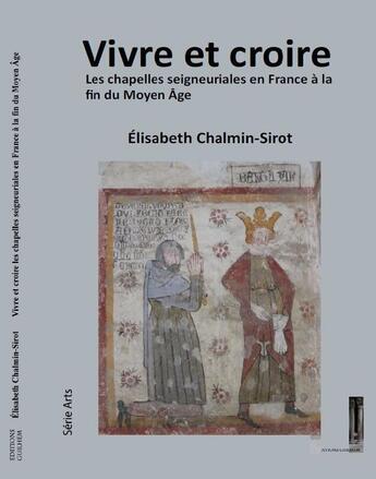 Couverture du livre « Vivre et croire les chapelles : vivre et croire, les chapelles seigneuriales en France à la fin du Moyen Age » de Elisabeth Chalmin-Sirot aux éditions Editions Guilhem