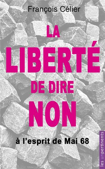 Couverture du livre « La liberté de dire non à l'esprit de Mai 68 et à toute forme de contrainte progressiste » de Francois Cellier aux éditions Les Unpertinents