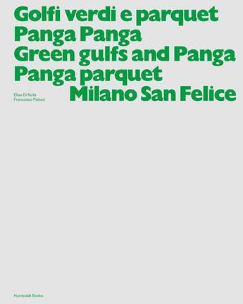 Couverture du livre « Green gulfs and Panga Panga parquet / Golfi verdi e parquet Panga Panga ; Milano San Felice » de Elisa Di Nofa et Francesco Paleari aux éditions Humboldt Books