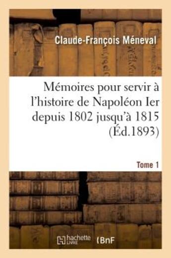 Couverture du livre « Memoires pour servir a l'histoire de napoleon ier depuis 1802 jusqu'a 1815. tome 1 » de Meneval C-F. aux éditions Hachette Bnf