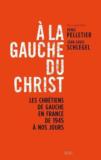 Couverture du livre « À la gauche du Christ ; les chrétiens de gauche en France de 1945 à nos jours » de Denis Pelletier et Jean-Louis Schlegel aux éditions Seuil