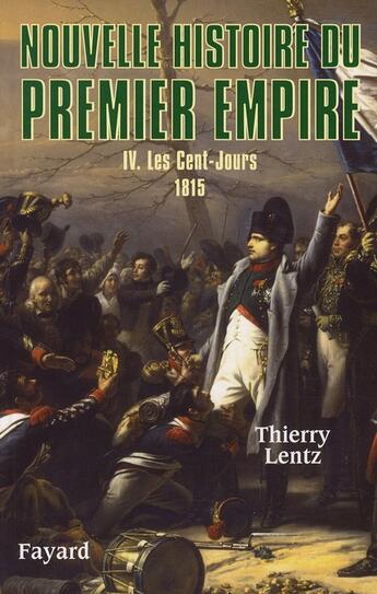 Couverture du livre « Nouvelle histoire du premier Empire t.4 ; les Cent-Jours » de Thierry Lentz aux éditions Fayard