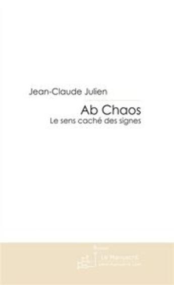 Couverture du livre « Ab chaos ; le sens caché des signes » de Jean-Claude Julien aux éditions Le Manuscrit