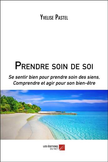 Couverture du livre « Prendre soin de soi ; se sentir bien pour prendre soin des siens, comprendre et agir pour son bien-être » de Yvelise Pastel aux éditions Editions Du Net