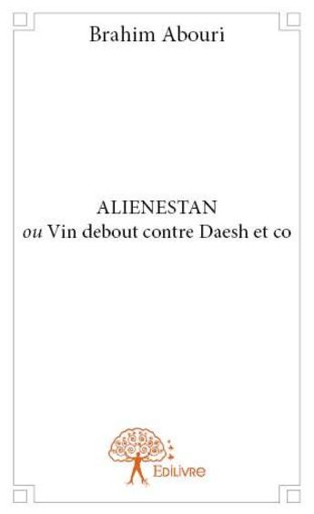 Couverture du livre « Alienestan ou vin debout contre Daesh et co » de Brahim Abouri aux éditions Edilivre