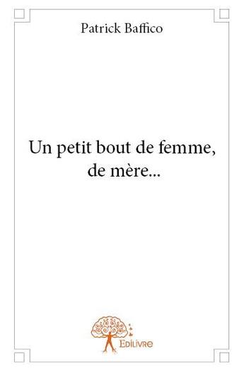 Couverture du livre « Un petit bout de femme, de mère... » de Patrick Baffico aux éditions Edilivre