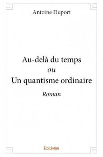 Couverture du livre « Au-delà du temps ou on quantisme ordinaire » de Antoine Duport aux éditions Edilivre
