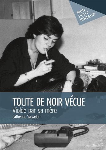 Couverture du livre « Toute de noir vécue ; violée par sa mère » de Catherine Salvadori aux éditions Mon Petit Editeur