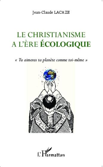 Couverture du livre « Christianisme à l'ère écologique ; tu aimeras ta planète comme toi-mème » de Jean-Claude Lacaze aux éditions L'harmattan