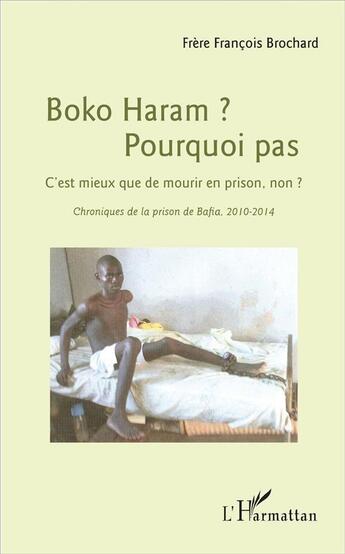 Couverture du livre « Boko Haram ? pourquoi pas ; c'est mieux que de mourir en prison, non ? chroniques de la prison de Bafia, 2010-2014 » de Francois Brochard aux éditions L'harmattan