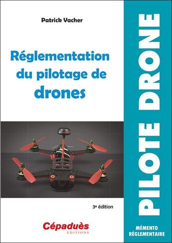 Couverture du livre « Réglementation du pilotage de drones (3e édition) » de Patrick Vacher aux éditions Cepadues