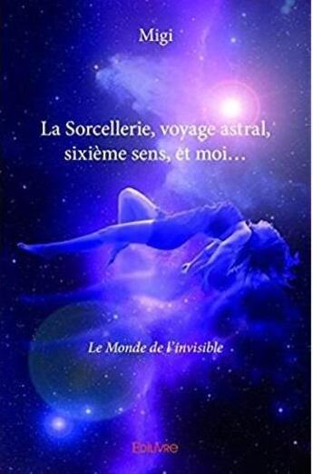 Couverture du livre « La sorcellerie, voyage astral, sixieme sens, et moi... » de Migi aux éditions Edilivre