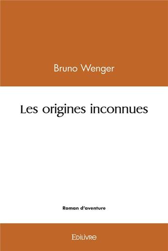 Couverture du livre « Les origines inconnues » de Wenger Bruno aux éditions Edilivre