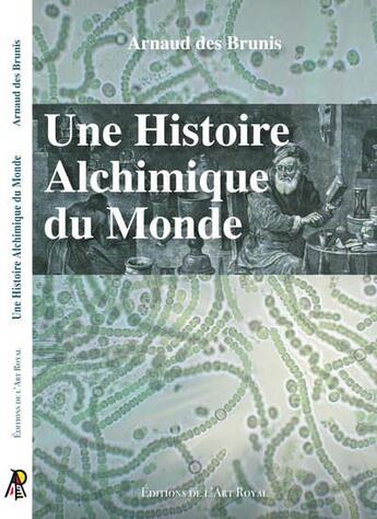 Couverture du livre « Une histoire alchimique du monde » de Arnaud Des Brunis aux éditions Editions De L'art Royal