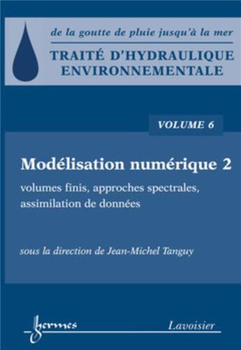 Couverture du livre « Traité d'hydraulique environnementale - Volume 6 : Modélisation numérique 2 : volumes finis, approches spectrales, assimilation de données » de Jean-Michel Tanguy aux éditions Hermes Science Publications