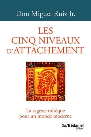 Couverture du livre « Les cinq niveaux d'attachement : la sagesse toltèque pour un monde moderne » de Miguel Jr Ruiz aux éditions Guy Trédaniel