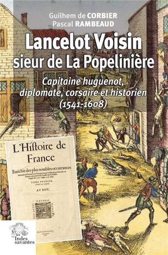 Couverture du livre « Lancelot Voisin, sieur de La Popelinière : capitaine huguenot, diplomate, corsaire et historien (1541-1608) » de Pascal Rambeaud et Guilhem De Corbier aux éditions Les Indes Savantes