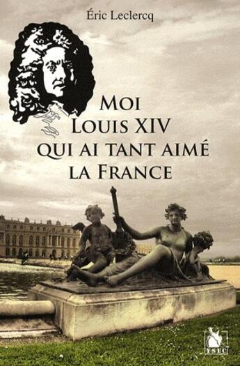 Couverture du livre « Moi Louis XIV qui ai tant aimé la France » de Eric Leclercq aux éditions Ysec