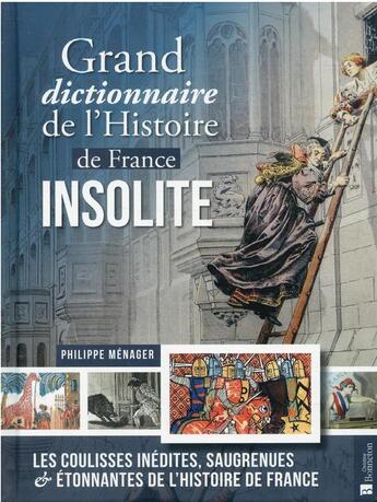 Couverture du livre « Grand dictionnaire de l'Histoire de France insolite : les coulisses inédites, saugrenues & étonnantes de l'Histoire de France » de Philippe Menager aux éditions Bonneton