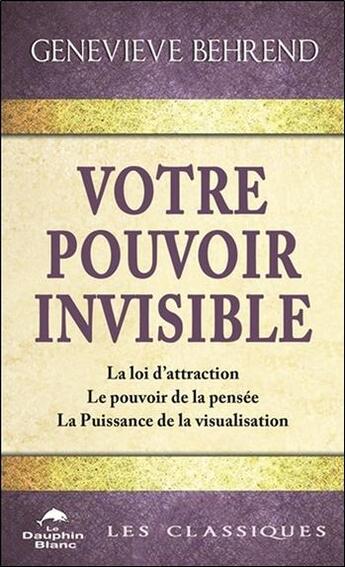 Couverture du livre « Votre pouvoir invisible ; la loi d'attraction, le pouvoir de la pensée, la puissance de la visualisation » de Genevieve Behrend aux éditions Dauphin Blanc