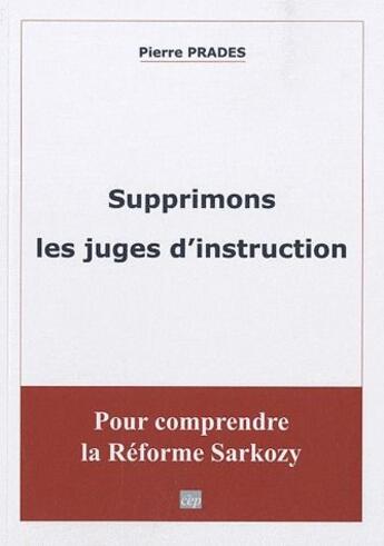 Couverture du livre « Supprimons les juges d'instruction ; pour comprendre la réforme Sarkozy » de Pierre Prades aux éditions Salvator