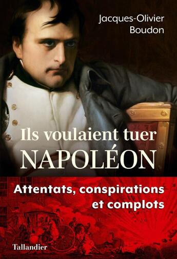 Couverture du livre « Ils voulaient tuer Napoléon : complots et conspirations contre l'empereur » de Jacques-Olivier Boudon aux éditions Tallandier