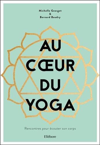 Couverture du livre « Au coeur du yoga ; rencontres pour écouter son corps » de Bernard Baudry et Michelle Georget aux éditions Ellebore