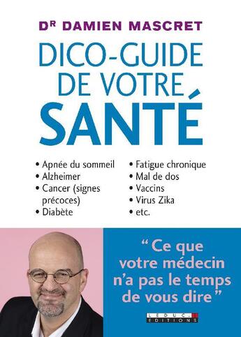 Couverture du livre « Dico-guide de votre santé ; apnée du sommeil, Alzheimer, cancer (signes précoces), diabète, fatigue chronique, mal de dos, vaccins, virus Zika, etc... » de Damien Mascret aux éditions Leduc