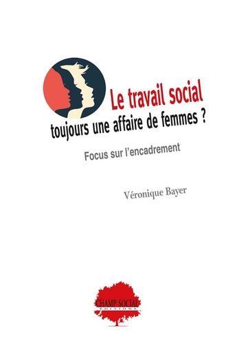 Couverture du livre « Le travail social : toujours une affaire de femmes ? ; Focus sur l'encadrement » de Veronique Bayer aux éditions Champ Social