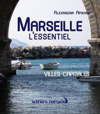 Couverture du livre « Marseille l'essentiel » de Alexandra Apikian aux éditions Editions Nomades