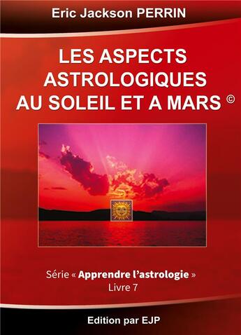 Couverture du livre « Astrologie t.7 ; les aspects astrologiques du soleil et de Mars » de Eric Jackson Perrin aux éditions Ejp
