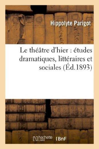 Couverture du livre « Le theatre d'hier : etudes dramatiques, litteraires et sociales » de Parigot Hippolyte aux éditions Hachette Bnf