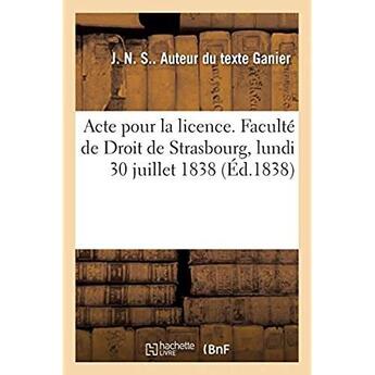 Couverture du livre « Acte pour la licence. Faculté de Droit de Strasbourg, lundi 30 juillet 1838 » de Ganier J. N. S. aux éditions Hachette Bnf