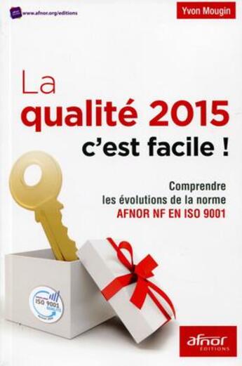 Couverture du livre « La qualité 2015 c'est facile ! comprendre les évolutions de la norme AFNOR NF en iso 9001 » de Yvon Mougin aux éditions Afnor