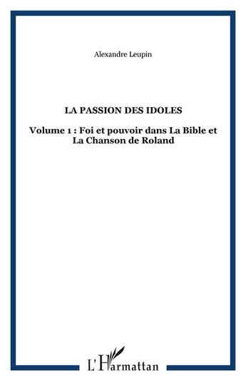 Couverture du livre « La passion des idoles - volume 1 : foi et pouvoir dans la bible et la chanson de roland » de Alexandre Leupin aux éditions Editions L'harmattan