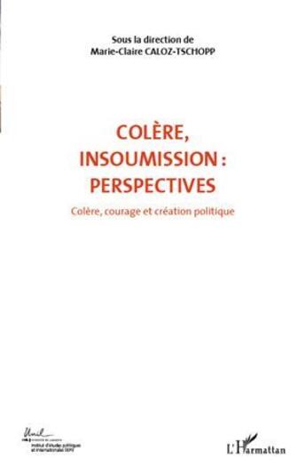 Couverture du livre « Colère, insoumission : perspectives t.7 ; colère, courage et création politique » de Marie-Claire Caloz-Tschopp aux éditions L'harmattan