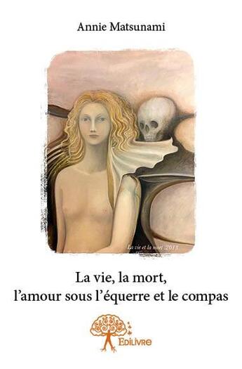 Couverture du livre « La vie, la mort, l'amour sous l'équerre et le compas » de Annie Matsunami aux éditions Edilivre