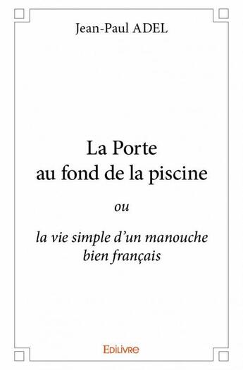 Couverture du livre « La porte au fond de la piscine ou la vie simple d'un manouche bien français » de Jean-Paul Adel aux éditions Edilivre