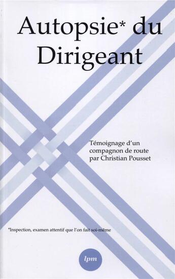 Couverture du livre « Autopsie du dirigeant ; témoignage d'un compagnon de route » de Christian Pousset aux éditions Lpm