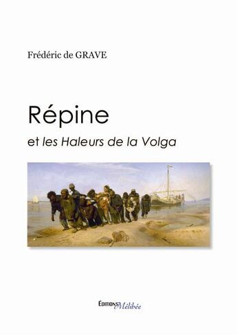 Couverture du livre « Répine ; et les haleurs de la Volga » de Frederic De Grave aux éditions Melibee