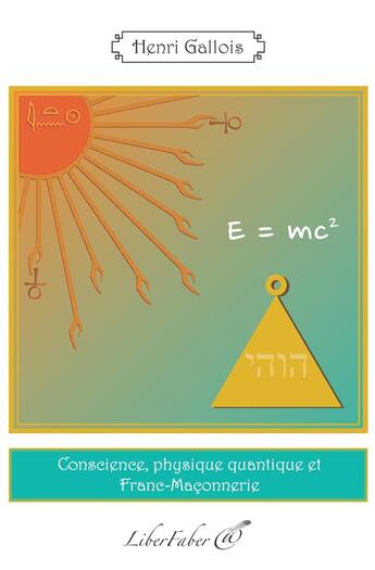 Couverture du livre « Conscience, physique quantique et franc-maçonnerie » de Henri Gallois aux éditions Liber Faber