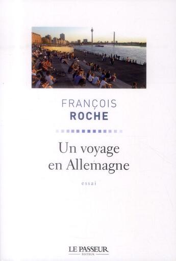 Couverture du livre « Un voyage en Allemagne ; comment vit, pense et travaille l'Allemagne d'aujourd'hui » de Francois Roche aux éditions Le Passeur