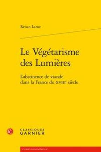 Couverture du livre « Le végétarisme des Lumières ; l'abstinence de viande dans la France du XVIIIe siècle » de Renan Larue aux éditions Classiques Garnier