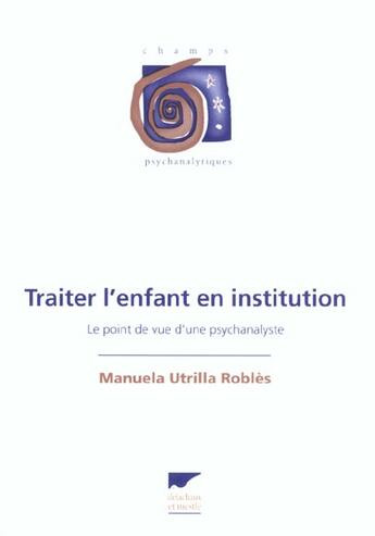 Couverture du livre « Traiter l'enfant en institution le point de vue d'une psychanalyste » de Utrilla Robles Manue aux éditions Delachaux & Niestle