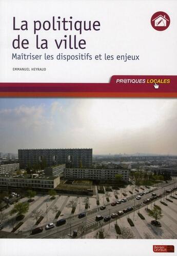 Couverture du livre « Politique de la ville ; maîtriser les dispositifs et les enjeux » de Emmanuel Heyraud aux éditions Berger-levrault