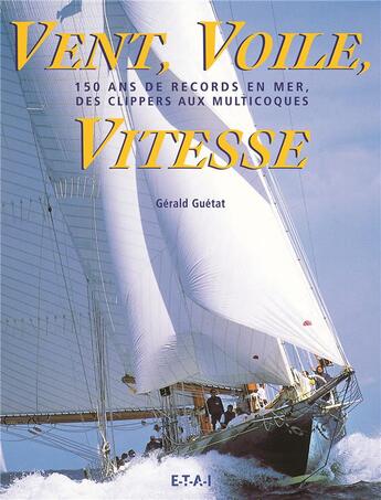 Couverture du livre « Bent, voile, vitesse ; 150 ans de records en mer, des clippers aux multicoques » de Gerald Guetat aux éditions Etai