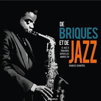 Couverture du livre « De briques et de jazz ; le Jazz à Toulouse depuis les années 30 (2e édition) » de Charles Schaettel aux éditions Atlantica