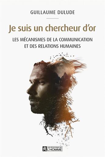 Couverture du livre « Je suis un chercheur d'or : les mécanismes de la communication et des relations humaines » de Guillaume Dulude aux éditions Editions De L'homme